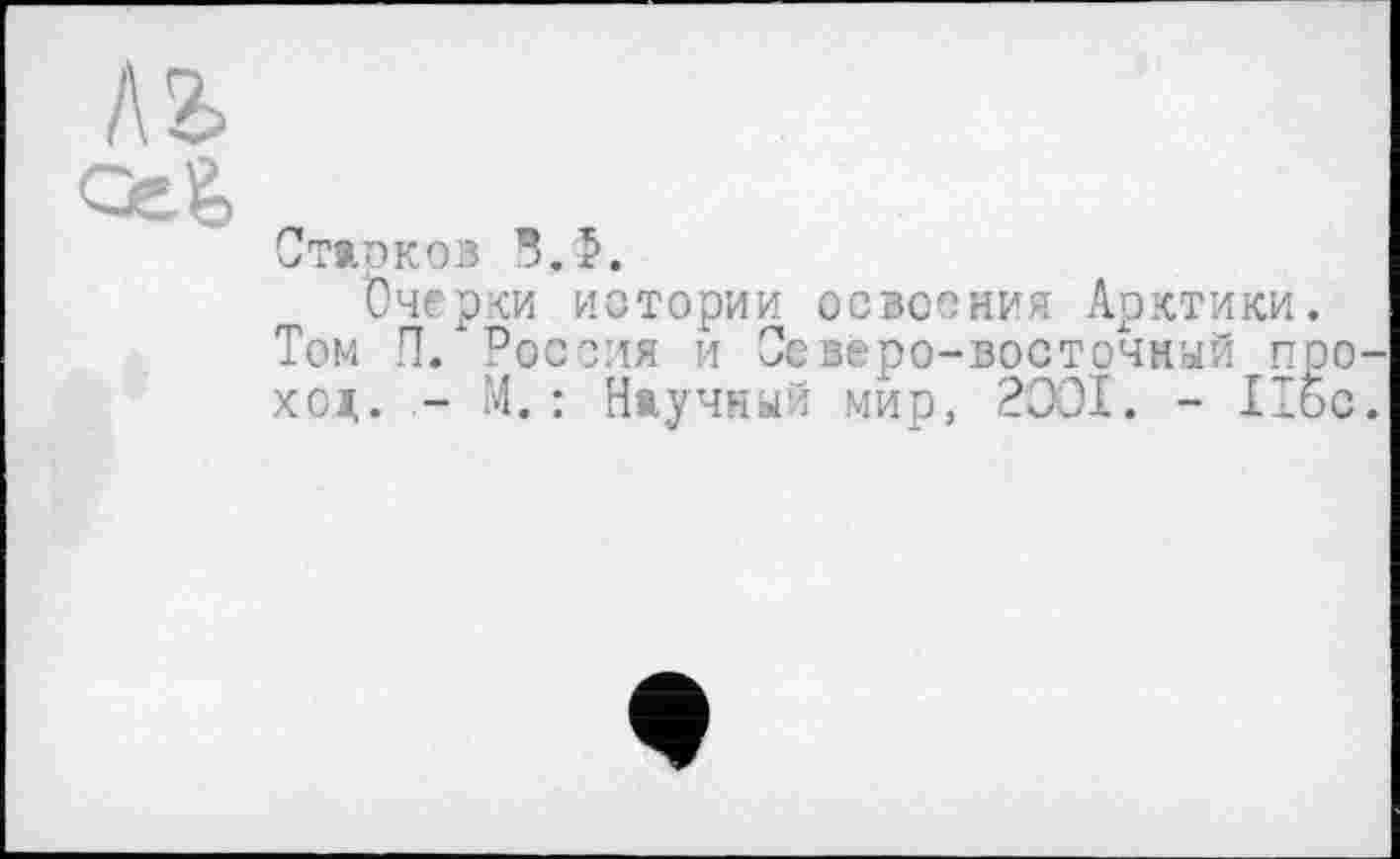 ﻿Старков °.5.
Очерки истории освоения Арктики Том П. Россия и Северо-восточный п XOI,. - М. : Научный мир, 2001. - II